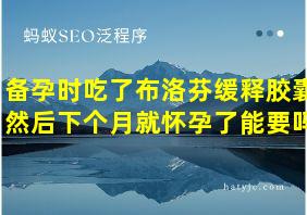 备孕时吃了布洛芬缓释胶囊然后下个月就怀孕了能要吗