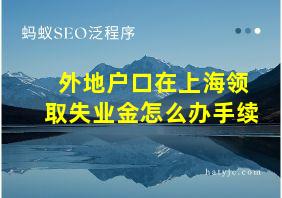 外地户口在上海领取失业金怎么办手续