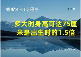 多大时身高可达75厘米是出生时的1.5倍