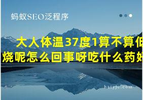 大人体温37度1算不算低烧呢怎么回事呀吃什么药好