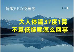 大人体温37度1算不算低烧呢怎么回事