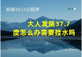 大人发烧37.7度怎么办需要挂水吗