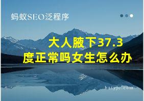 大人腋下37.3度正常吗女生怎么办