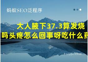 大人腋下37.3算发烧吗头疼怎么回事呀吃什么药