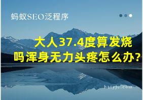 大人37.4度算发烧吗浑身无力头疼怎么办?