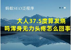 大人37.5度算发烧吗浑身无力头疼怎么回事