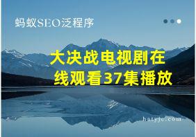 大决战电视剧在线观看37集播放