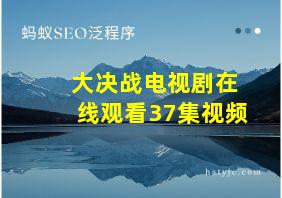 大决战电视剧在线观看37集视频