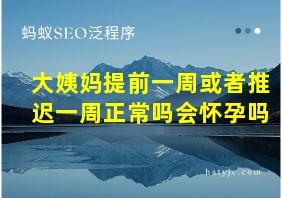 大姨妈提前一周或者推迟一周正常吗会怀孕吗