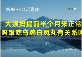 大姨妈提前半个月来正常吗跟吃乌鸡白凤丸有关系吗