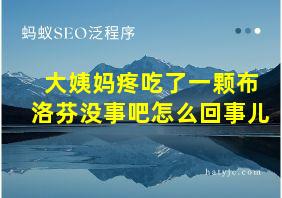 大姨妈疼吃了一颗布洛芬没事吧怎么回事儿