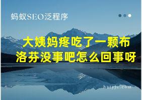 大姨妈疼吃了一颗布洛芬没事吧怎么回事呀