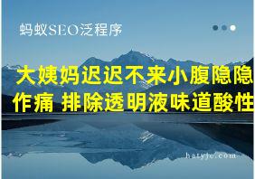 大姨妈迟迟不来小腹隐隐作痛 排除透明液味道酸性