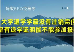 大学退学学籍没有注销完但是有退学证明能不能参加报名