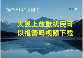 大晚上放歌扰民可以报警吗视频下载