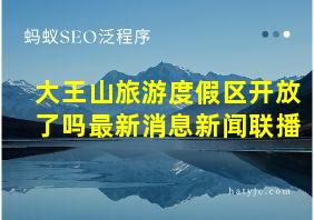 大王山旅游度假区开放了吗最新消息新闻联播