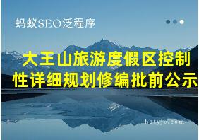 大王山旅游度假区控制性详细规划修编批前公示