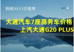 大通汽车7座商务车价格 上汽大通G20 PLUS