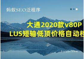 大通2020款v80PLUS短轴低顶价格自动档