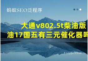 大通v802.5t柴油版油17国五有三元催化器吗