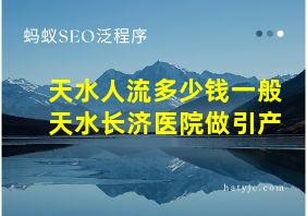 天水人流多少钱一般天水长济医院做引产