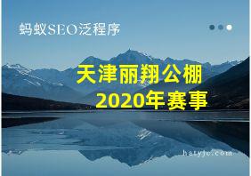 天津丽翔公棚2020年赛事