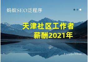 天津社区工作者薪酬2021年