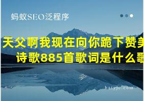 天父啊我现在向你跪下赞美诗歌885首歌词是什么歌