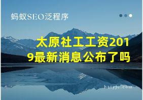 太原社工工资2019最新消息公布了吗