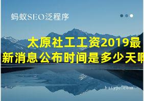 太原社工工资2019最新消息公布时间是多少天啊