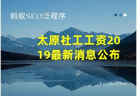 太原社工工资2019最新消息公布