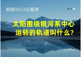 太阳围绕银河系中心运转的轨道叫什么?