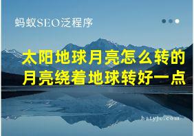 太阳地球月亮怎么转的月亮绕着地球转好一点