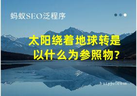 太阳绕着地球转是以什么为参照物?