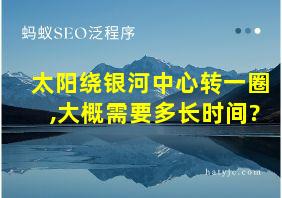 太阳绕银河中心转一圈,大概需要多长时间?