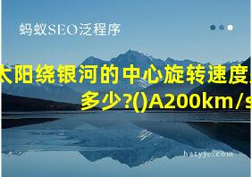 太阳绕银河的中心旋转速度是多少?()A200km/s