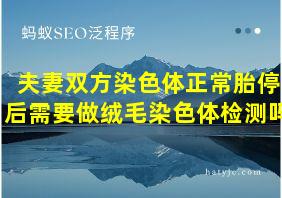 夫妻双方染色体正常胎停后需要做绒毛染色体检测吗