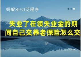 失业了在领失业金的期间自己交养老保险怎么交