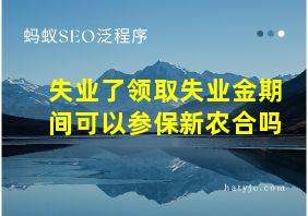 失业了领取失业金期间可以参保新农合吗