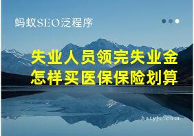 失业人员领完失业金怎样买医保保险划算