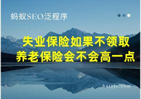 失业保险如果不领取养老保险会不会高一点