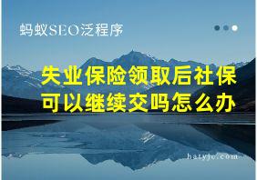 失业保险领取后社保可以继续交吗怎么办