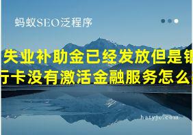 失业补助金已经发放但是银行卡没有激活金融服务怎么办