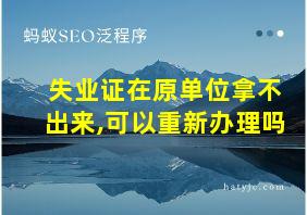 失业证在原单位拿不出来,可以重新办理吗