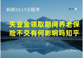 失业金领取期间养老保险不交有何影响吗知乎