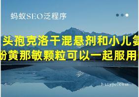 头孢克洛干混悬剂和小儿氨酚黄那敏颗粒可以一起服用吗