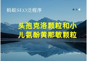 头孢克洛颗粒和小儿氨酚黄那敏颗粒