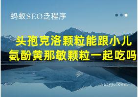 头孢克洛颗粒能跟小儿氨酚黄那敏颗粒一起吃吗