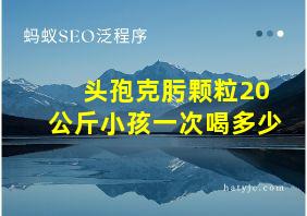 头孢克肟颗粒20公斤小孩一次喝多少