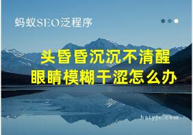 头昏昏沉沉不清醒眼睛模糊干涩怎么办